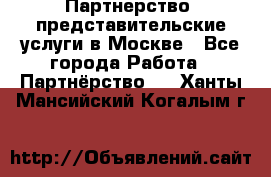 Партнерство, представительские услуги в Москве - Все города Работа » Партнёрство   . Ханты-Мансийский,Когалым г.